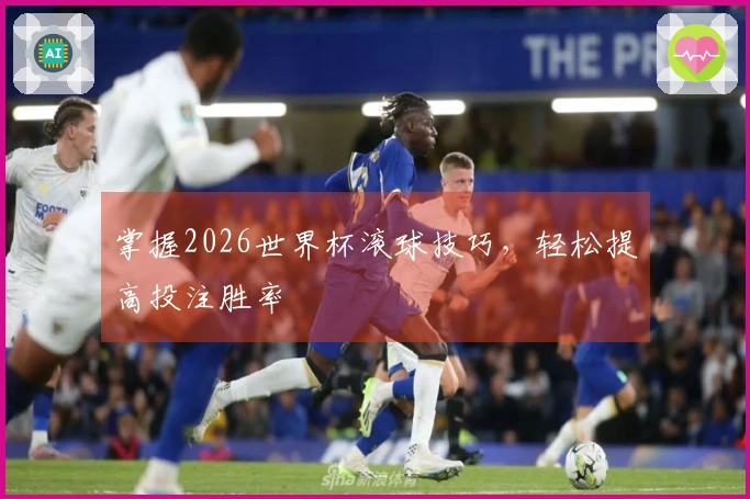掌握2026世界杯滚球技巧，轻松提高投注胜率