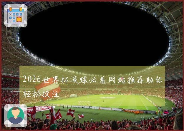 2026世界杯滚球必看网站推荐助你轻松投注