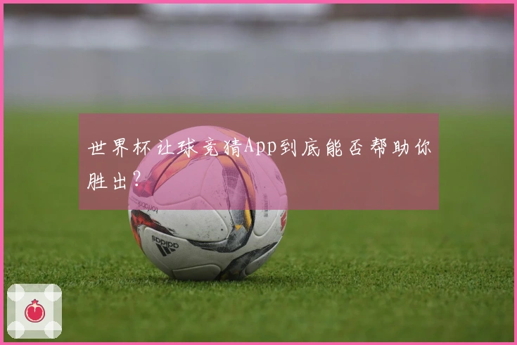 世界杯让球竞猜App到底能否帮助你胜出？