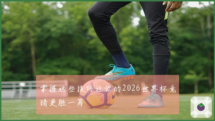 掌握这些技巧让你的2026世界杯竞猜更胜一筹