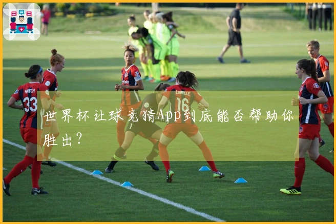 世界杯让球竞猜App到底能否帮助你胜出？