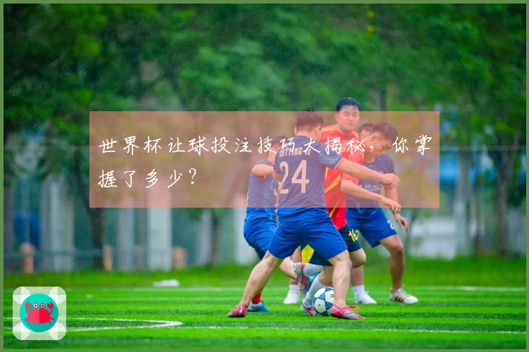 世界杯让球投注技巧大揭秘，你掌握了多少？