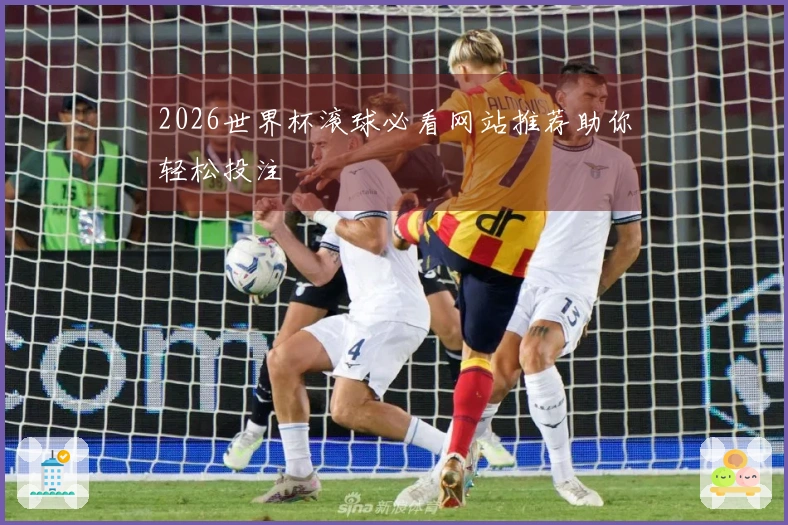 2026世界杯滚球必看网站推荐助你轻松投注