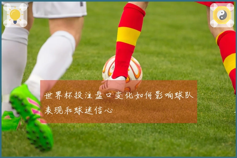 世界杯投注盘口变化如何影响球队表现和球迷信心