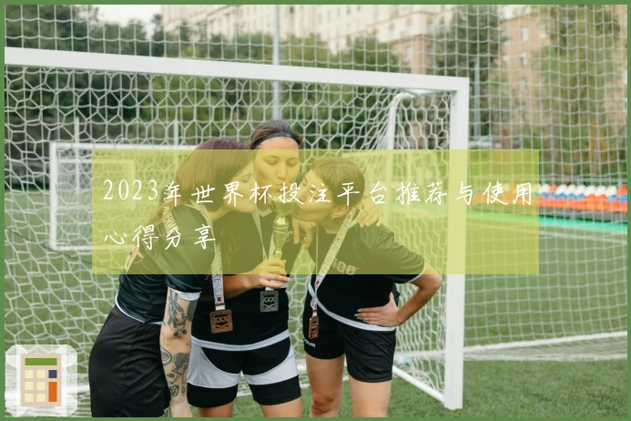 2023年世界杯投注平台推荐与使用心得分享