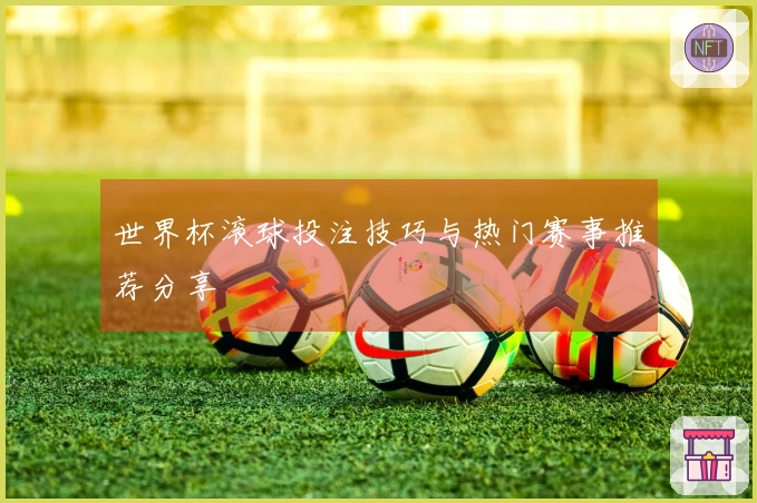 世界杯滚球投注技巧与热门赛事推荐分享