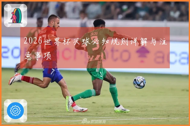 2026世界杯买球必知规则详解与注意事项