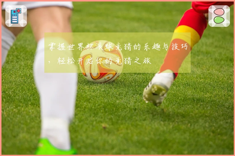 掌握世界杯滚球竞猜的乐趣与技巧，轻松开启你的竞猜之旅