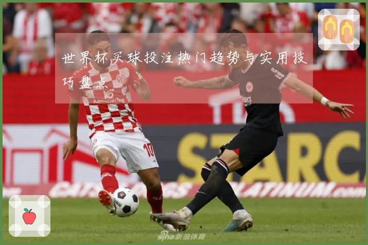 世界杯买球投注热门趋势与实用技巧盘点