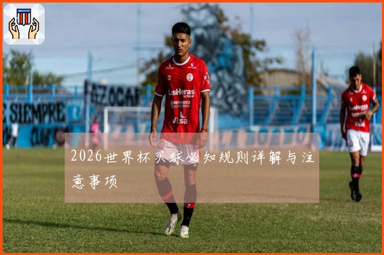 2026世界杯买球必知规则详解与注意事项