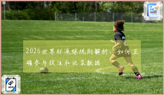 2026世界杯滚球规则解析，如何正确参与投注和记录数据