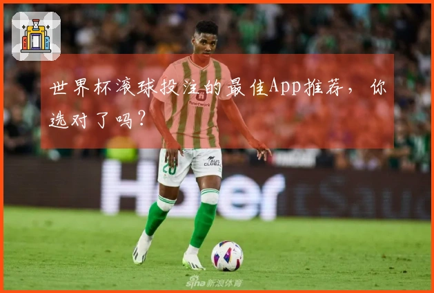 世界杯滚球投注的最佳App推荐，你选对了吗？