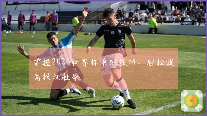 掌握2026世界杯滚球技巧，轻松提高投注胜率