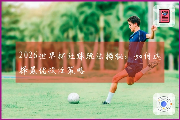 2026世界杯让球玩法揭秘，如何选择最优投注策略