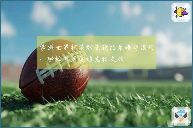 掌握世界杯滚球竞猜的乐趣与技巧，轻松开启你的竞猜之旅